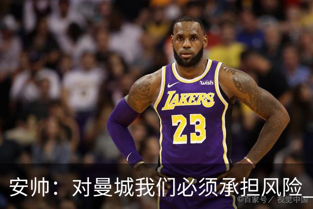 安帅：对曼城我们必须承担风险 皇马有能力逆转